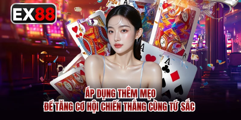 Áp dụng thêm mẹo để tăng cơ hội chiến thắng cùng tứ sắc 