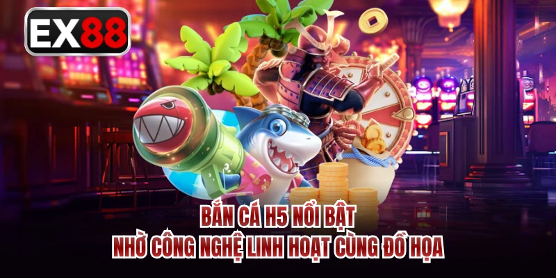 Bắn cá H5 nổi bật nhờ công nghệ linh hoạt cùng đồ họa