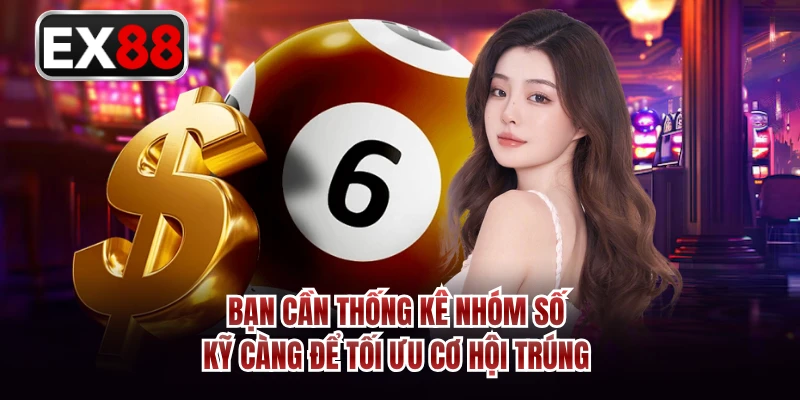 Bạn cần thống kê nhóm số kỹ càng để tối ưu cơ hội trúng