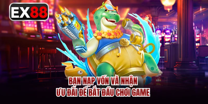 Bạn nạp vốn và nhận ưu đãi để bắt đầu chơi game