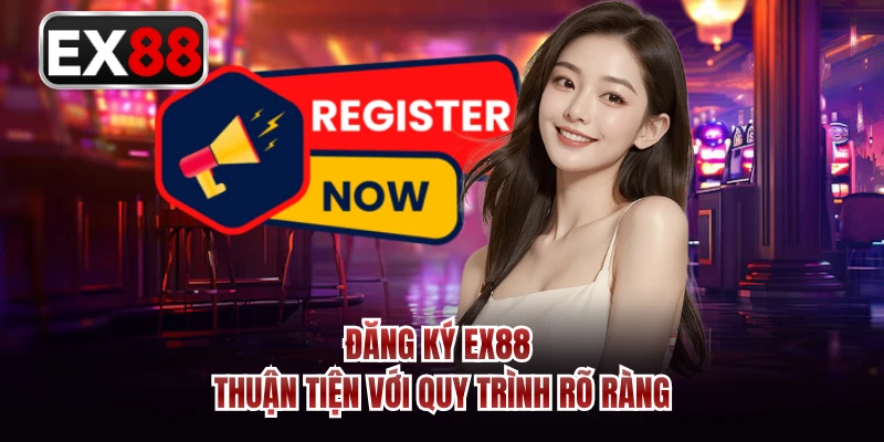 Đăng ký EX88 thuận tiện với quy trình rõ ràng 