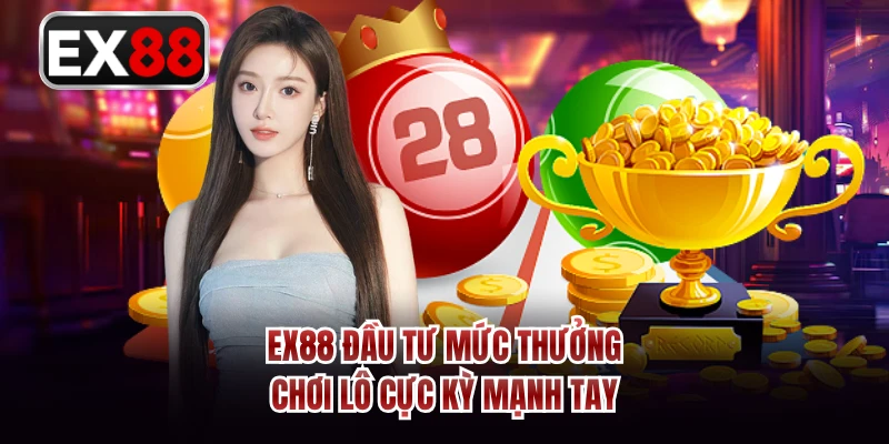 EX88 đầu tư mức thưởng chơi lô cực kỳ mạnh tay