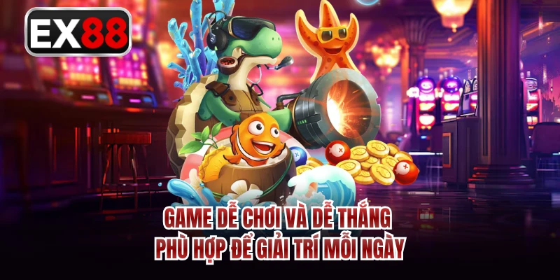 Game dễ chơi và dễ thắng phù hợp để giải trí mỗi ngày