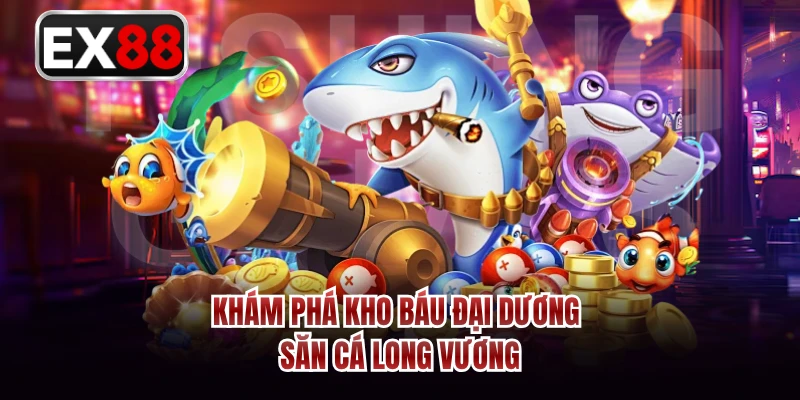 Khám phá kho báu đại dương săn cá Long Vương 