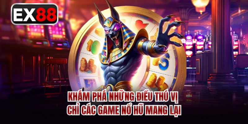 Khám phá những điều thú vị chỉ các game nổ hũ mang lại 