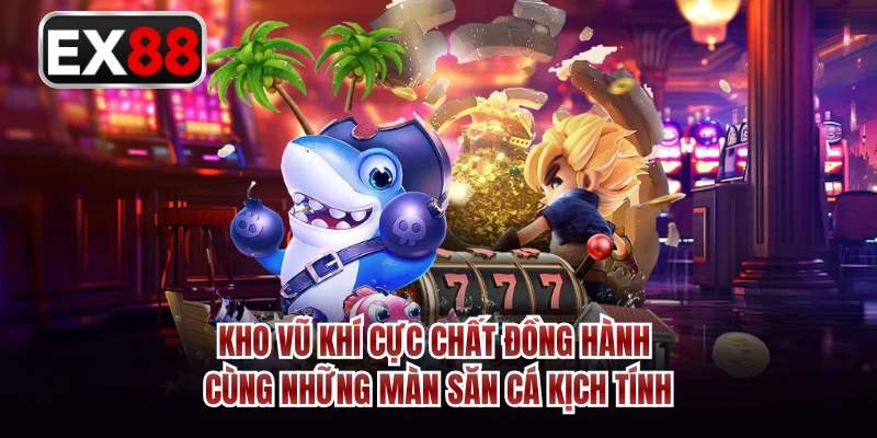 Kho vũ khí cực chất đồng hành cùng những màn săn cá kịch tính 