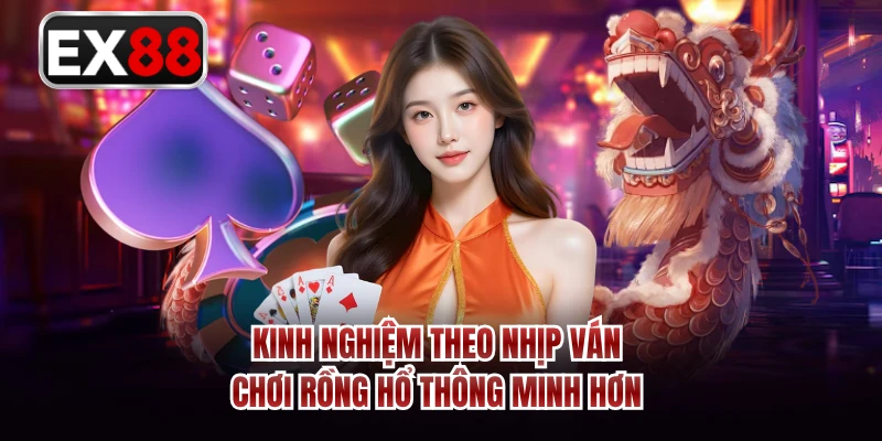 Kinh nghiệm theo nhịp ván chơi Rồng Hổ thông minh hơn 