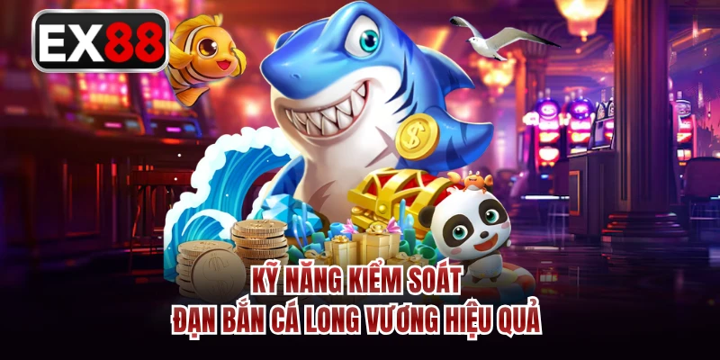 Kỹ năng kiểm soát đạn bắn cá long vương hiệu quả