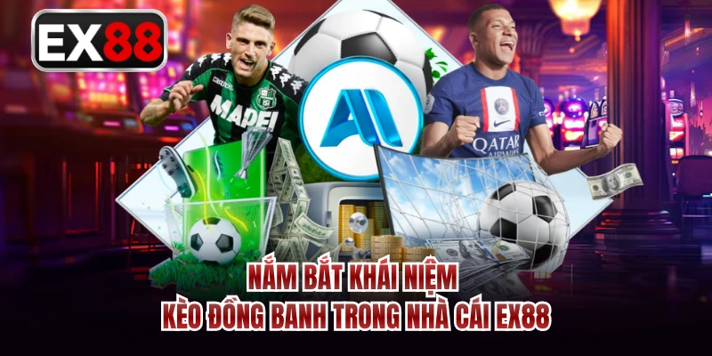 Nắm bắt khái niệm kèo đồng banh trong nhà cái EX88