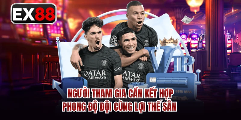 Người tham gia cần kết hợp phong độ đội cùng lợi thế sân