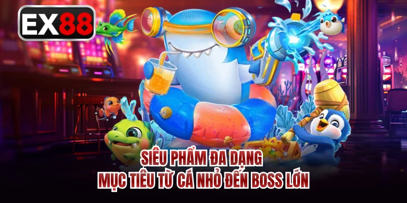 Siêu phẩm đa dạng mục tiêu từ cá nhỏ đến boss lớn