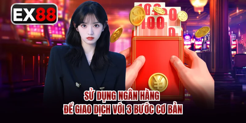 Sử dụng ngân hàng để giao dịch với 3 bước cơ bản 