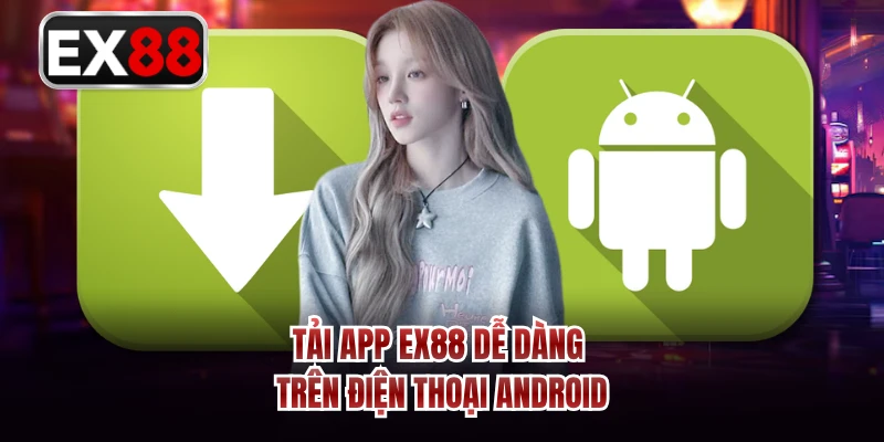 Tải app EX88 dễ dàng trên điện thoại Android 