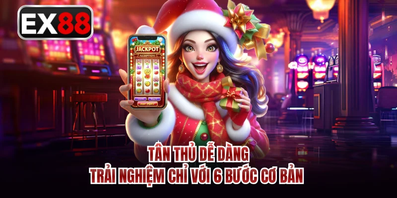 Tân thủ dễ dàng trải nghiệm chỉ với 6 bước cơ bản