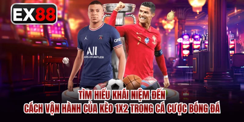 Tìm hiểu khái niệm đến cách vận hành của kèo 1X2 trong cá cược bóng đá