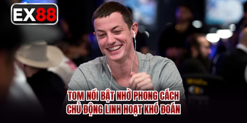 Tom nổi bật nhờ phong cách chủ động linh hoạt khó đoán