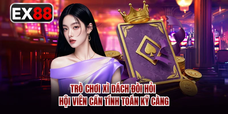Trò chơi xì dách đòi hỏi hội viên cần tính toán kỹ càng